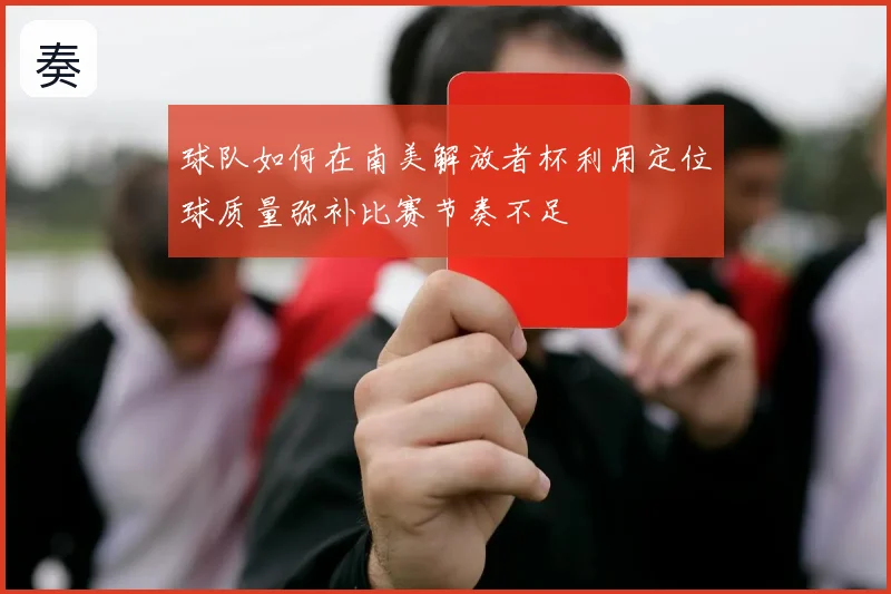球队如何在南美解放者杯利用定位球质量弥补比赛节奏不足
