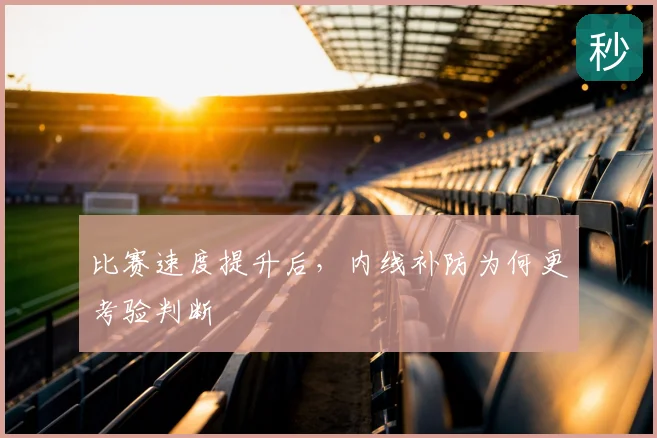 比赛速度提升后，内线补防为何更考验判断